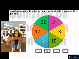 Números redondos Descobre a relação existente entre os números do círculo e acrescenta o número que falta.  Novo Jogo 15 12 14 13 
