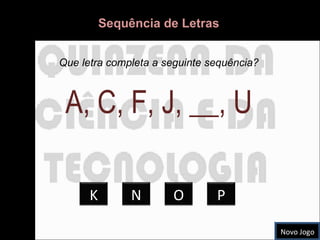 Novo Jogo Sequência de Letras Que letra completa a seguinte sequência? A, C, F, J, __, U K N O P 