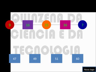 Que número vem depois na seguinte série? 9 16 36 47 49 51 60 25 ? Novo Jogo 