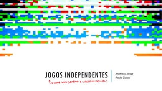 JOGOS INDEPENDENTES Matheus Jorge
Paulo Zucco
 