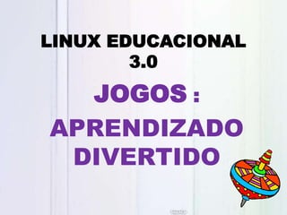 LINUX EDUCACIONAL
3.0
JOGOS :
APRENDIZADO
DIVERTIDO
 