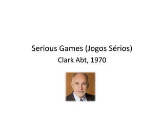Serious	Games	(Jogos	Sérios)	
Clark	Abt,	1970	
 