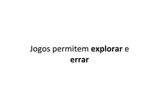 Jogos	permitem	explorar	e	
errar	
 