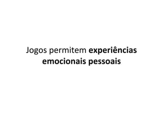 Jogos	permitem	experiências	
emocionais	pessoais	
 