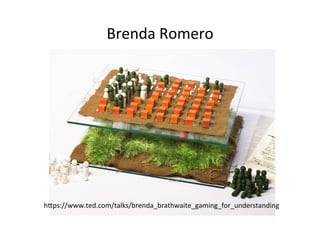 Brenda	Romero	
	
	
	
	
	
	
	
h3ps://www.ted.com/talks/brenda_brathwaite_gaming_for_understanding	
 