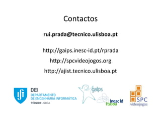 Contactos	
	
rui.prada@tecnico.ulisboa.pt	
	
h3p://gaips.inesc-id.pt/rprada	
h3p://spcvideojogos.org	
h3p://ajist.tecnico.ulisboa.pt	
 