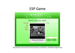 ESP	Game	
h3p://www.iis.sinica.edu.tw/~swc/pub/social_veriﬁca@on_model.ﬁles/espgame.png	
 