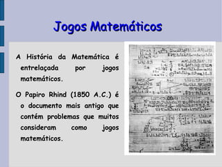 Jogos Matemáticos A História da Matemática é entrelaçada por jogos matemáticos.  O Papiro Rhind (1850 A.C.) é o documento mais antigo que contém problemas que muitos consideram como jogos matemáticos. 00 