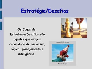 Estratégia/Desafios Os Jogos de Estratégia/Desafios são aqueles que exigem capacidade de raciocínio, lógica, planejamento e inteligência.  