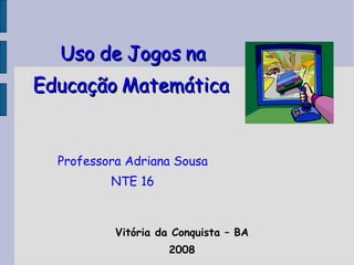Uso de Jogos na Educação Matemática   Professora Adriana Sousa NTE 16 ,[object Object],[object Object]