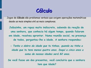 Cálculo <ul><ul><li>Jogos de  Cálculo  são problemas verbais que exigem operações matemáticas desde as mais simples até as...