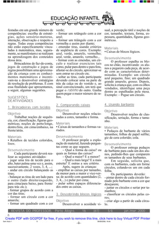 festadas em um grande número de         verde;                                   sual, a percepção tátil e noções de
      competências: escolha de estraté-       - formar um retângulo com a cor          cor, tamanho, textura, forma, es-
      gias, ações sensório-motoras,           azul;                                    pessura, quantidades, figuras geo-
      interação, observação e respeito a      - formar um triângulo com a cor          métricas.
      regras. Todas essas competências        vermelha e assim por diante;
      não estão especificamente vincu-        - emendar tiras, usando critérios        Materiais
      ladas à matemática, mas, segura-        de seqüência de cores. Exemplo:          • Caixas de blocos lógicos.
      mente, se manifestam e se realizam      azul, verde, amarelo, vermelho;
      na aprendizagem dos conteúdos           azul, verde, amarelo, vermelho...        Desenvolvimento
      dessa área.                             - formar com as emendas, um cír-              O professor espalha os blo-
           Brincadeiras de faz-de-conta,      culo e realizar exercícios tais          cos no chão, incentivando os alu-
      jogos de construção e jogos de          como, pular para dentro e para fora,     nos a pegarem cada peça, de acor-
      regras possibilitam uma aproxima-       afastar-se do círculo, aproximar-se      do com as características deter-
      ção da criança com os conheci-          sem entrar no círculo etc.               minadas. Exemplo: um círculo
      mentos matemáticos e incenti-           - soltar as tiras, cada participante     azul pequeno, fino; um quadrado
      vam-na a desenvolver estratégias        devendo colocar uma na parte de          grande amarelo, grosso. Depois,
      de resolução de problemas. É com        trás da calça ou do vestido e, ao        solicita à criança que, com os olhos
      essa finalidade que apresentamos,       sinal convencionado, um terá que         vendados, identifique uma peça
      a seguir, algumas sugestões.            pegar o rabinho do outro. Ganha          dentre as espalhadas pela mesa.
                                              quem pegar o maior número de ra-         Exemplo: – Pegue um círculo.
      SUGESTÕES                               bos.
      DEATIVIDADES
                                              2. Comparando caixas                     4. Usando barbante
      1. Brincadeiras com tecidos
                                              Objetivo                            Objetivo
      Objetivo                                      Desenvolver noções relacio-         Desenvolver noções de clas-
            Trabalhar noções de sequên-       nadas a cores, tamanho e forma.     sificação, seriação, forma e tama-
      cia, cor, classificação, figuras geo-                                       nho.
      métricas; noções de perto/longe,        Materiais
      dentro/fora, em cima/embaixo, na        • Caixas de tamanhos e formas va- Materiais
      frente/atrás.                           riados.                             • Pedaços de barbante de vários
                                                                                  tamanhos; folhas de papel sulfite;
      Materiais                               Desenvolvimento                     giz de cera colorido; cola.
      • Retalhos de tecidos coloridos,              O professor propõe a explo-
      lisos.                                  ração do material, fazendo pergun- Desenvolvimento
                                              tas como as que seguem.                   O professor entrega pedaços
      Desenvolvimento                               – Qual a forma da caixa? ou de barbante para cada um dos alu-
            Cada participante deverá rea-     quais as formas das caixas?         nos, pedindo-lhes que comparem
      lizar as seguintes atividades:                – Qual a maior? E a menor? os tamanhos de seus barbantes.
      - jogar uma tira de tecido para o             – Qual a mais larga? E a mais       Em seguida, solicita que,
      alto, bater palma uma vez e, assim,     estreita? E outras a seu critério.  com os barbantes, cada um forme
      sucessivamente, 2 vezes, 3, 4, ...;           Após, sugere às crianças:     círculos, colando-os um em cada
      - andar em círculo balançando as        - empilhar as caixas por tamanho, folha.
      tiras;                                  da menor para a maior e vice-ver-         Os participantes deverão:
      - balançar as tiras de um lado para     sa; de acordo com quantidades (2, - pintar dentro de cada círculo for-
      o outro (lado direito/esquerdo,         3, 4,...) e pular por cima;         mado pelo barbante com a cor que
      para cima/para baixo, para frente/      - pular sobre espaços diferencia- desejarem;
      para trás etc.);                        dos entre as caixas.                - juntar os círculos e seriar por ta-
      - formar grupos de acordo com a                                             manhos;
      cor das tiras;                          3. Descobrindo blocos lógicos - classificar os círculos pelas co-
      - formar um círculo com a cor                                               res;
      amarela;                                Objetivo                            - criar algo a partir de cada círcu-
      - formar um quadrado com a cor                Desenvolver a acuidade vi- lo.

           REVISTA DO PROFESSOR, Porto Alegre,                    16       (61):           5-9,       jan./mar. 2000
    6
   Create PDF with GO2PDF for free, if you wish to remove this line, click here to buy Virtual PDF Printer
Sem título-1                 6                                                08/08/2006, 16:44
 