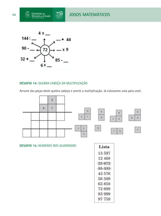 JOGOS MATEMÁTICOS64
DESAFIO 14: QUEBRA CABEÇA DA MULTIPLICAÇÃO
Arrume das peças deste quebra cabeça e acerte a multiplicação. Já colocamos uma para você.
DESAFIO 15: NÚMEROS NOS QUADRADOS
 