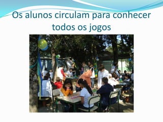 Os alunos circulam para conhecer
         todos os jogos
 