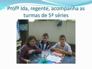 Profª Ida, regente, acompanha as
       turmas de 5ª séries
 