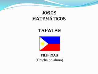 JOGOS
MATEMÁTICOS

  TAPATAN



    FILIPINAS
 (Crachá do aluno)
 