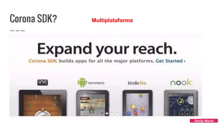 Corona SDK?
Sandy Maciel
Multiplataforma
 