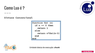 Como Lua é ?
Sintaxe Convencional
Sandy Maciel
Unidade básica de execução: chunk
 