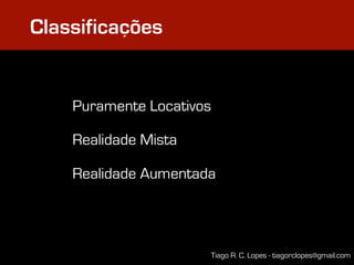 Classificações


    Puramente Locativos

    Realidade Mista

    Realidade Aumentada




                          Tiago R. C. Lopes - tiagorclopes@gmail.com
 