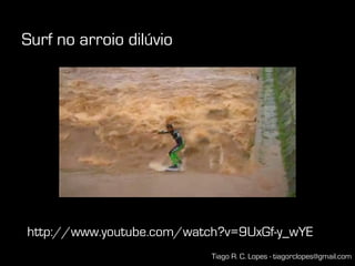 Surf no arroio dilúvio




http://www.youtube.com/watch?v=9UxGf-y_wYE
                           Tiago R. C. Lopes - tiagorclopes@gmail.com
 