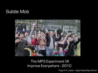 Subtle Mob




           The MP3 Experiment VII
         Improve Everywhere - 2010
                          Tiago R. C. Lopes - tiagorclopes@gmail.com
 