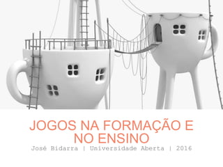 José Bidarra | Universidade Aberta | 2016
JOGOS NA FORMAÇÃO E
NO ENSINO
 