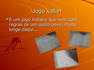 Jogo kallah É um jogo indiano que vem com regras de um outro povo, muito longe daqui... 