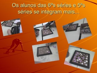 Os alunos das 6ªs séries e 5ªs séries se integram mais... 