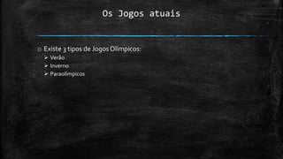 Os Jogos atuais
o Existe 3 tipos de Jogos Olímpicos:
 Verão
 Inverno
 Paraolímpicos
 
