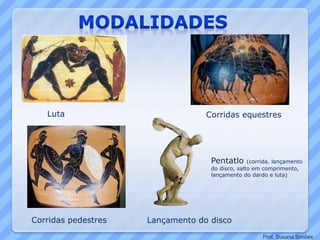 Luta Corridas equestres
Corridas pedestres Lançamento do disco
Pentatlo (corrida, lançamento
do disco, salto em comprimento,
lançamento do dardo e luta)
Prof. Susana Simões
 