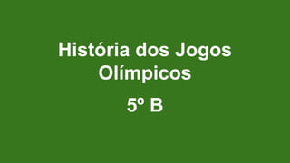 História dos Jogos
Olímpicos
5º B
 