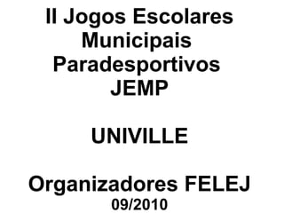 II Jogos Escolares Municipais  Paradesportivos  JEMP UNIVILLE Organizadores FELEJ 09/2010 