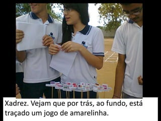 Xadrez. Vejam que por trás, ao fundo, está
traçado um jogo de amarelinha.
 