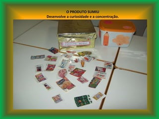 O PRODUTO SUMIU Desenvolve a curiosidade e a concentração. 