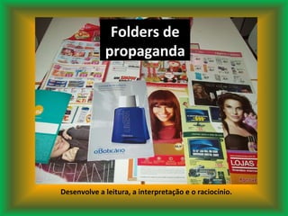 Folders de propaganda Desenvolve a leitura, a interpretação e o raciocínio. 