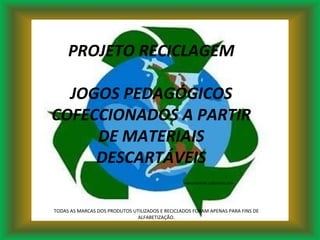 meioambiente.culturamix.com PROJETO RECICLAGEM JOGOS PEDAGÓGICOS COFECCIONADOS A PARTIR DE MATERIAIS DESCARTÁVEIS TODAS AS MARCAS DOS PRODUTOS UTILIZADOS E RECICLADOS FORAM APENAS PARA FINS DE ALFABETIZAÇÃO. 