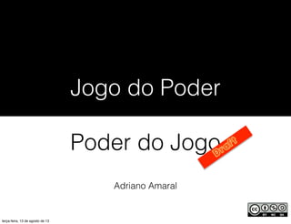 Adriano Amaral
Jogo do Poder
Poder do Jogo
terça-feira, 13 de agosto de 13
 