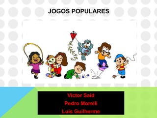 JOGOS POPULARES




     Victor Said
   Pedro Morelli
   Luis Guilherme
 