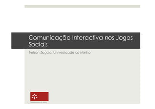 Comunicação Interactiva nos Jogos
Sociais
Nelson Zagalo, Universidade do Minho




Universidade do Minho
 