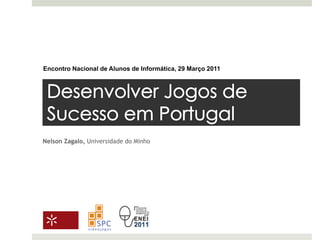 Encontro Nacional de Alunos de Informática, 29 Março 2011 Desenvolver Jogos de Sucesso em Portugal Nelson Zagalo, Universidadedo Minho 
