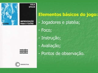 Elementos básicos do jogo:
- Jogadores e platéia;
- Foco;
- Instrução;
- Avaliação;
- Pontos de observação.
 