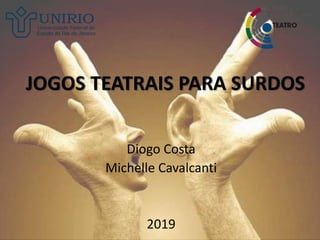JOGOS TEATRAIS PARA SURDOS
Diogo Costa
Michelle Cavalcanti
2019
 