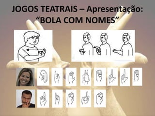 JOGOS TEATRAIS – Apresentação:
“BOLA COM NOMES”
 