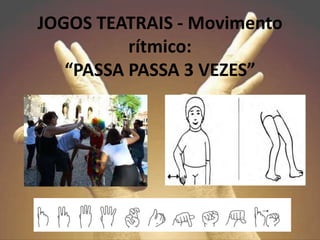 JOGOS TEATRAIS - Movimento
rítmico:
“PASSA PASSA 3 VEZES”
 