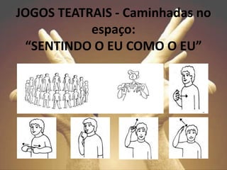 JOGOS TEATRAIS - Caminhadas no
espaço:
“SENTINDO O EU COMO O EU”
 