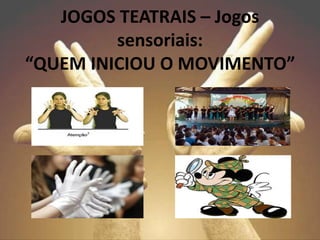 JOGOS TEATRAIS – Jogos
sensoriais:
“QUEM INICIOU O MOVIMENTO”
 