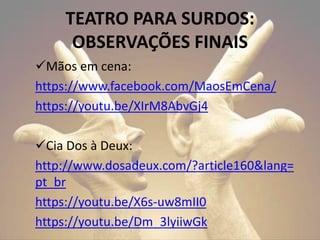 Mãos em cena:
https://www.facebook.com/MaosEmCena/
https://youtu.be/XIrM8AbvGj4
Cia Dos à Deux:
http://www.dosadeux.com/?article160&lang=
pt_br
https://youtu.be/X6s-uw8mII0
https://youtu.be/Dm_3lyiiwGk
TEATRO PARA SURDOS:
OBSERVAÇÕES FINAIS
 