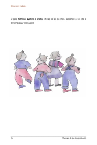 Brincar com Tradição




O jogo termina quando a criança chega ao pé da mãe, passando a ser ela a
desempenhar esse papel.




96                                               Município de São Brás de Alportel
 