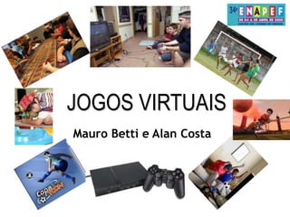 JOGOS VIRTUAIS  Mauro Betti e Alan Costa 