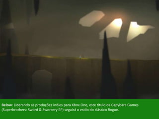 Below: Liderando as produções indies para Xbox One, este título da Capybara Games
(Superbrothers: Sword & Sworcery EP) seguirá o estilo do clássico Rogue.
 